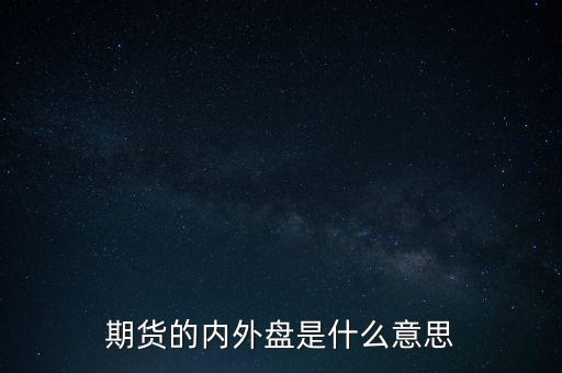 期貨的內(nèi)外盤(pán)是什么意思