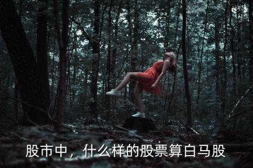 股市中，什么樣的股票算白馬股