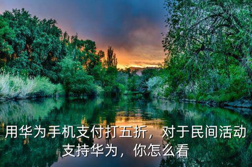 用華為手機支付打五折，對于民間活動支持華為，你怎么看