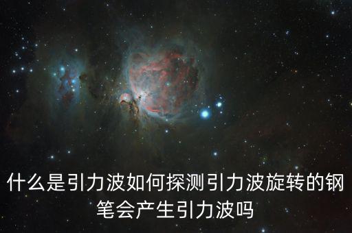 什么是引力波如何探測引力波旋轉(zhuǎn)的鋼筆會(huì)產(chǎn)生引力波嗎