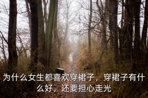 為什么女生都喜歡穿裙子，穿裙子有什么好，還要擔心走光