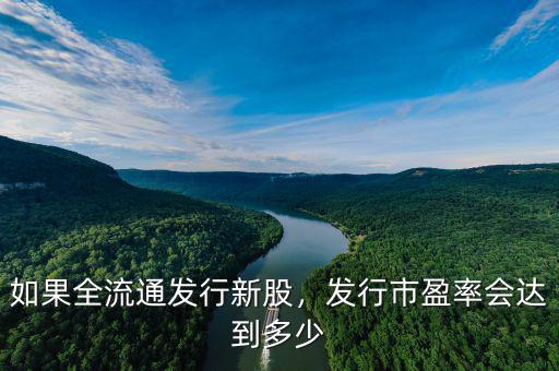 如果全流通發(fā)行新股，發(fā)行市盈率會(huì)達(dá)到多少