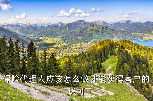 保險代理人應(yīng)該怎么做才能獲得客戶的認(rèn)可