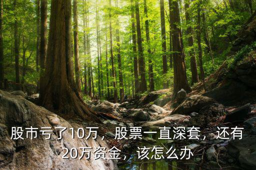 股市虧了10萬，股票一直深套，還有20萬資金，該怎么辦