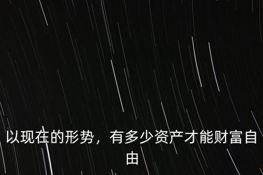 以現(xiàn)在的形勢，有多少資產(chǎn)才能財(cái)富自由
