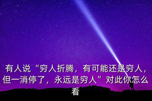 有人說“窮人折騰，有可能還是窮人，但一消停了，永遠是窮人”對此你怎么看