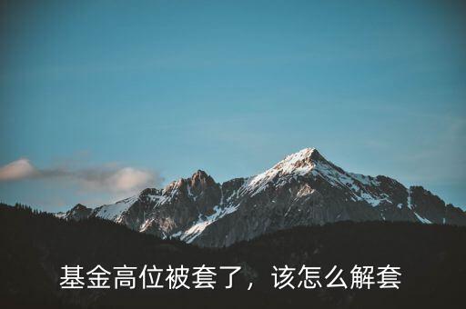 基金高位被套了，該怎么解套