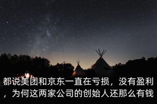 都說(shuō)美團(tuán)和京東一直在虧損，沒(méi)有盈利，為何這兩家公司的創(chuàng)始人還那么有錢(qián)