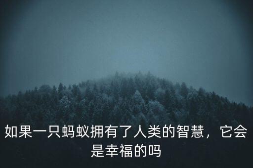 如果一只螞蟻擁有了人類的智慧，它會是幸福的嗎