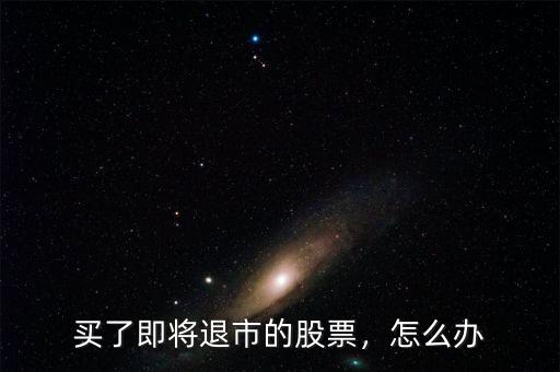 買了即將退市的股票，怎么辦