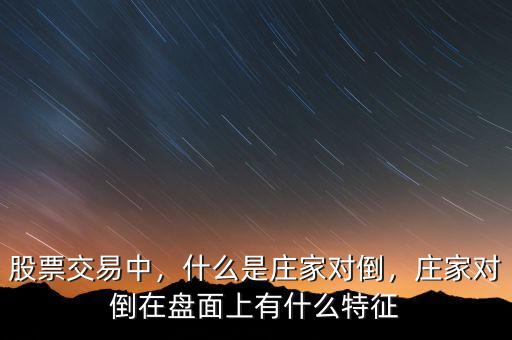 股票交易中，什么是莊家對(duì)倒，莊家對(duì)倒在盤(pán)面上有什么特征