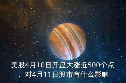美股4月10日開盤大漲近500個點(diǎn)，對4月11日股市有什么影響