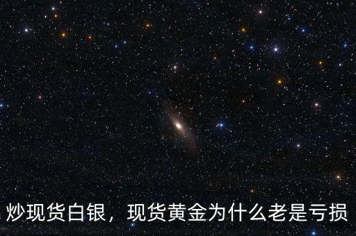 炒現(xiàn)貨白銀，現(xiàn)貨黃金為什么老是虧損