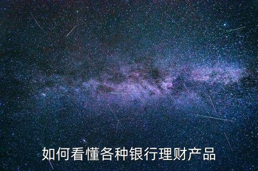 銀行理財(cái)產(chǎn)品是怎么回事,如何看懂各種銀行理財(cái)產(chǎn)品
