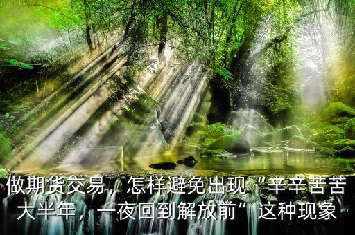 做期貨交易，怎樣避免出現(xiàn)“辛辛苦苦大半年，一夜回到解放前”這種現(xiàn)象