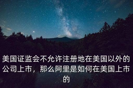 美國證監(jiān)會(huì)不允許注冊(cè)地在美國以外的公司上市，那么阿里是如何在美國上市的