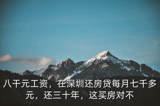 八干元工資，在深圳還房貸每月七千多元，還三十年，這買房對不
