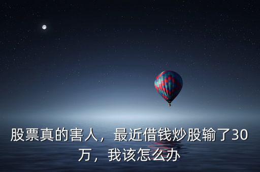 股票真的害人，最近借錢炒股輸了30萬(wàn)，我該怎么辦