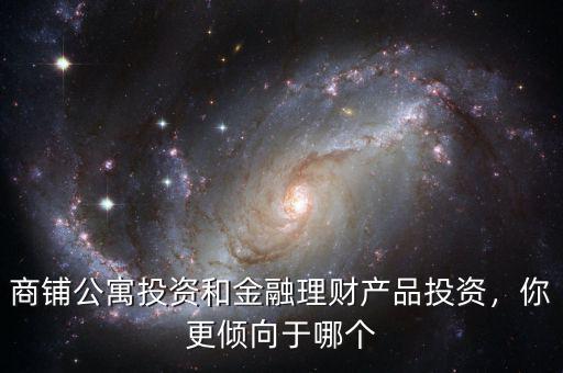 商鋪公寓投資和金融理財(cái)產(chǎn)品投資，你更傾向于哪個(gè)
