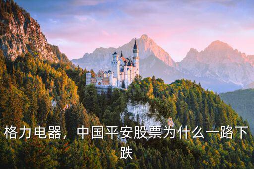 格力電器，中國平安股票為什么一路下跌
