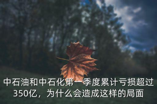 中石油和中石化第一季度累計(jì)虧損超過(guò)350億，為什么會(huì)造成這樣的局面