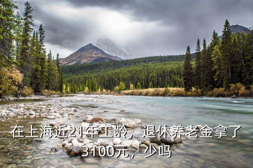 在上海近21年工齡，退休養(yǎng)老金拿了3100元，少嗎