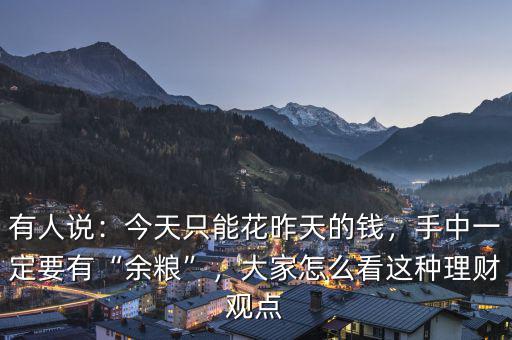 有人說：今天只能花昨天的錢，手中一定要有“余糧”，大家怎么看這種理財(cái)觀點(diǎn)