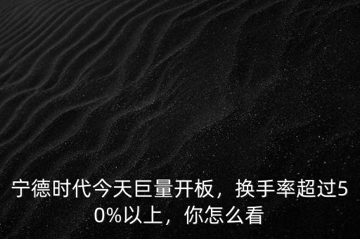 寧德時(shí)代今天巨量開板，換手率超過50%以上，你怎么看