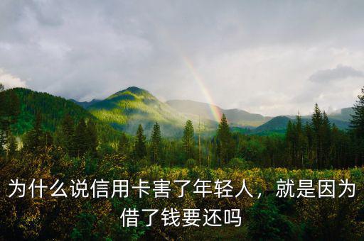 為什么說信用卡害了年輕人，就是因?yàn)榻枇隋X要還嗎