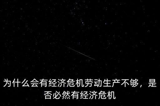 為什么會有經(jīng)濟危機勞動生產(chǎn)不夠，是否必然有經(jīng)濟危機