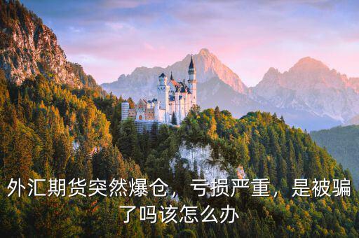 外匯期貨突然爆倉，虧損嚴(yán)重，是被騙了嗎該怎么辦