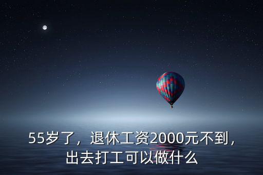 55歲了，退休工資2000元不到，出去打工可以做什么