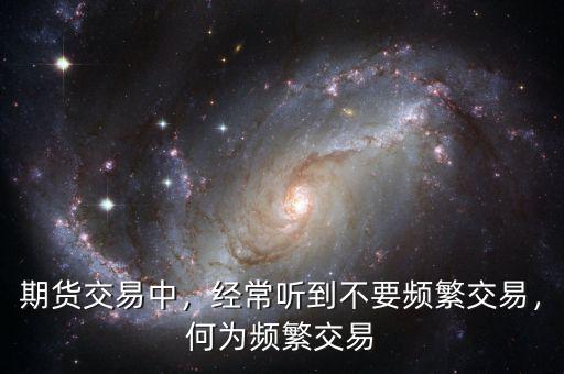 期貨交易中，經(jīng)常聽到不要頻繁交易，何為頻繁交易