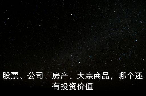 股票、公司、房產(chǎn)、大宗商品，哪個(gè)還有投資價(jià)值