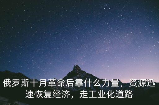俄羅斯十月革命后靠什么力量，資源迅速恢復(fù)經(jīng)濟，走工業(yè)化道路
