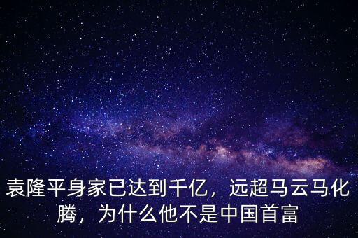 袁隆平身家已達(dá)到千億，遠(yuǎn)超馬云馬化騰，為什么他不是中國(guó)首富