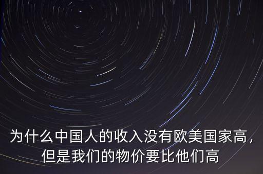 為什么中國人的收入沒有歐美國家高，但是我們的物價要比他們高
