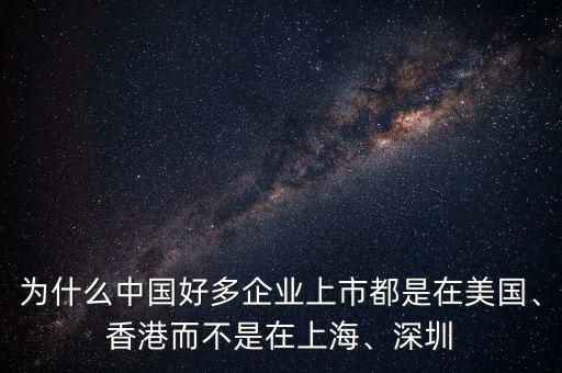 為什么中國(guó)好多企業(yè)上市都是在美國(guó)、香港而不是在上海、深圳