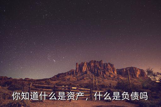 你知道什么是資產(chǎn)，什么是負債嗎