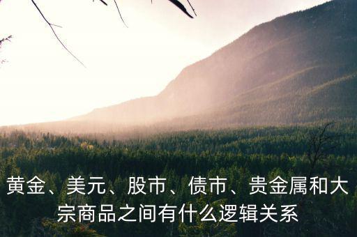 黃金、美元、股市、債市、貴金屬和大宗商品之間有什么邏輯關(guān)系