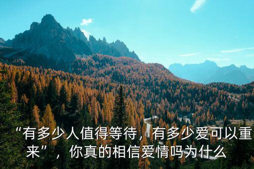 “有多少人值得等待，有多少愛可以重來”，你真的相信愛情嗎為什么