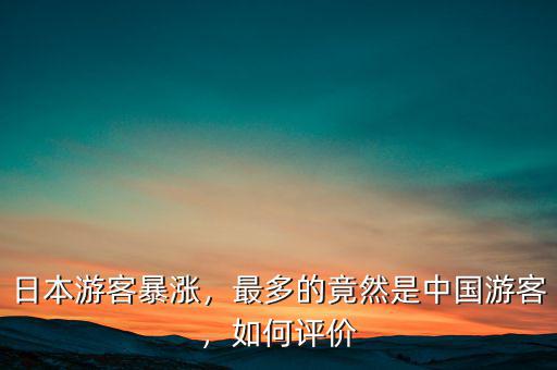 日本游客暴漲，最多的竟然是中國游客，如何評價