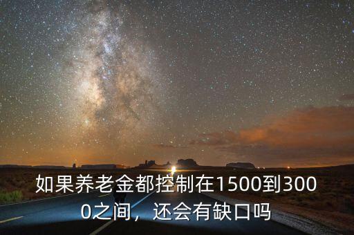 如果養(yǎng)老金都控制在1500到3000之間，還會有缺口嗎