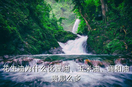 花生油為什么比豆油、玉米油、調和油貴那么多