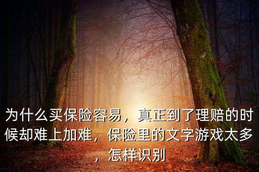 為什么買保險容易，真正到了理賠的時候卻難上加難，保險里的文字游戲太多，怎樣識別