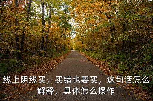 線上陰線買，買錯也要買，這句話怎么解釋，具體怎么操作