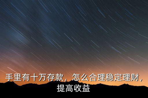手里有十萬存款，怎么合理穩(wěn)定理財，提高收益