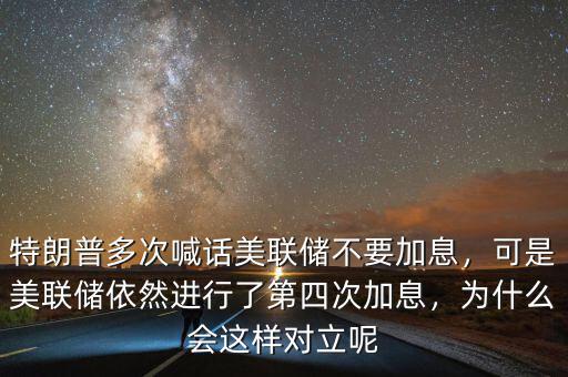 特朗普多次喊話美聯(lián)儲(chǔ)不要加息，可是美聯(lián)儲(chǔ)依然進(jìn)行了第四次加息，為什么會(huì)這樣對(duì)立呢