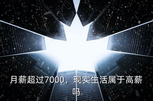 月薪超過7000，現(xiàn)實生活屬于高薪嗎