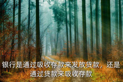 銀行是通過吸收存款來發(fā)放貸款，還是通過貸款來吸收存款